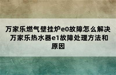 万家乐燃气壁挂炉e0故障怎么解决 万家乐热水器e1故障处理方法和原因